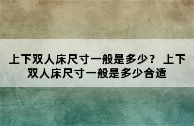 上下双人床尺寸一般是多少？ 上下双人床尺寸一般是多少合适